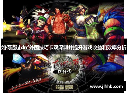 如何通过dnf外围技巧卡双深渊并提升游戏收益和效率分析