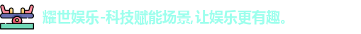 耀世娱乐-科技赋能场景,让娱乐更有趣。